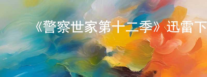 曹树峰发布《警察世家第十二季》迅雷下载/在线观看-犯罪历史-美剧天堂